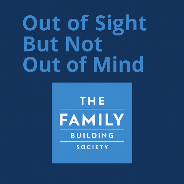 Square graphic on a dark blue background. Large light-blue text at the top reads: “Out of Sight But Not Out of Mind.” Centered beneath, there’s a light-blue square containing the logo text “THE FAMILY BUILDING SOCIETY” in white, with thin horizontal divider lines.